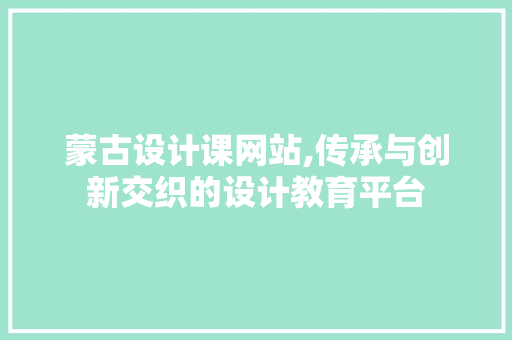 蒙古设计课网站,传承与创新交织的设计教育平台