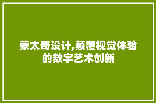 蒙太奇设计,颠覆视觉体验的数字艺术创新