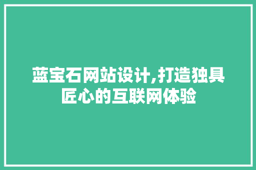 蓝宝石网站设计,打造独具匠心的互联网体验