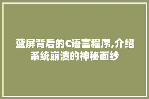 蓝屏背后的C语言程序,介绍系统崩溃的神秘面纱