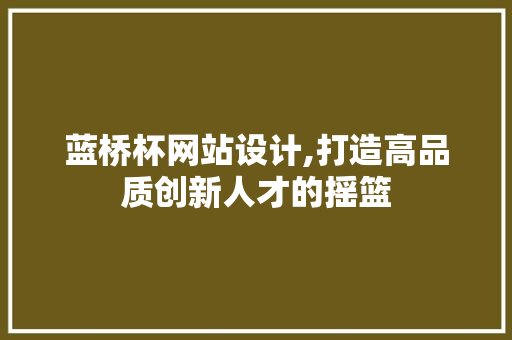 蓝桥杯网站设计,打造高品质创新人才的摇篮 蓝桥杯网站设计,打造高品质创新人才的摇篮 神马SEO