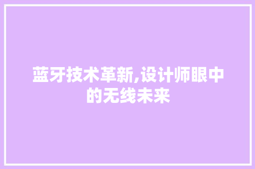 蓝牙技术革新,设计师眼中的无线未来