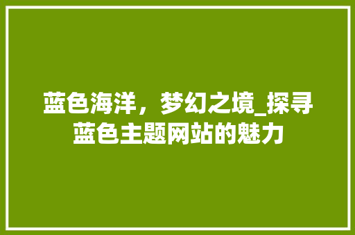 蓝色海洋，梦幻之境_探寻蓝色主题网站的魅力