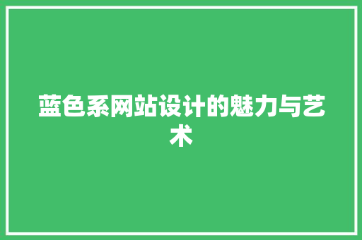 蓝色系网站设计的魅力与艺术 蓝色系网站设计的魅力与艺术 SEO关键词