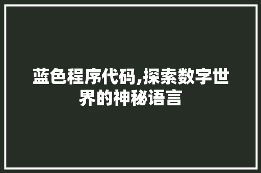蓝色程序代码,探索数字世界的神秘语言 蓝色程序代码,探索数字世界的神秘语言 必应SEO