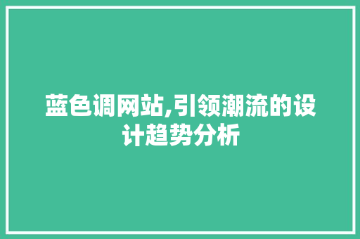 蓝色调网站,引领潮流的设计趋势分析 蓝色调网站,引领潮流的设计趋势分析 必应SEO