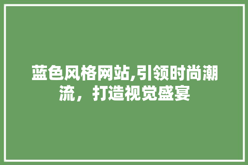 蓝色风格网站,引领时尚潮流，打造视觉盛宴 蓝色风格网站,引领时尚潮流，打造视觉盛宴 必应SEO