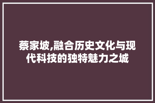 蔡家坡,融合历史文化与现代科技的独特魅力之城