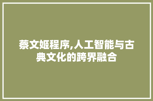 蔡文姬程序,人工智能与古典文化的跨界融合