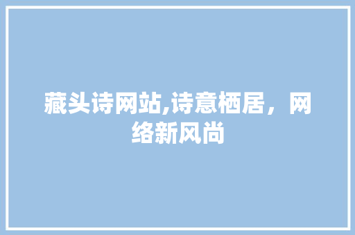 藏头诗网站,诗意栖居，网络新风尚