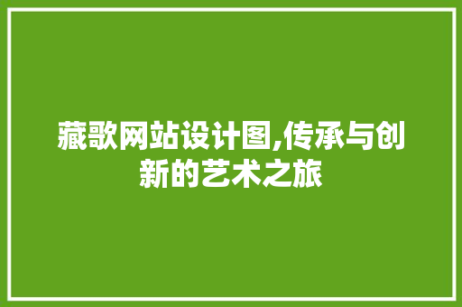 藏歌网站设计图,传承与创新的艺术之旅