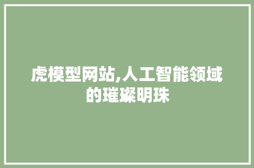 虎模型网站,人工智能领域的璀璨明珠 虎模型网站,人工智能领域的璀璨明珠 百度SEO