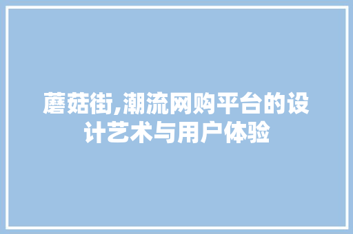 蘑菇街,潮流网购平台的设计艺术与用户体验