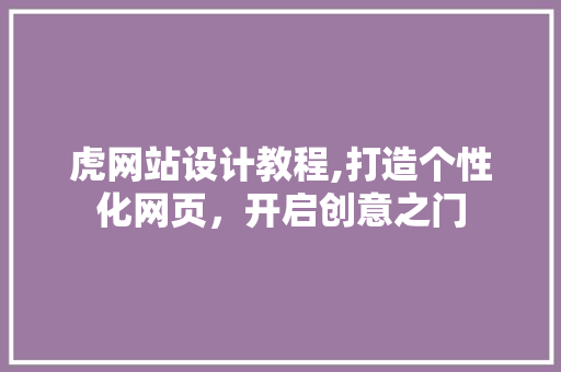 虎网站设计教程,打造个性化网页，开启创意之门 虎网站设计教程,打造个性化网页，开启创意之门 神马SEO