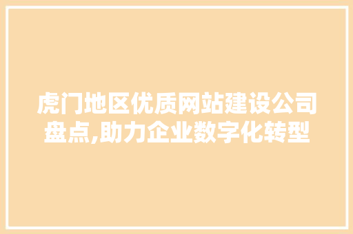 虎门地区优质网站建设公司盘点,助力企业数字化转型 虎门地区优质网站建设公司盘点,助力企业数字化转型 SEO关键词