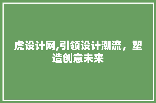 虎设计网,引领设计潮流，塑造创意未来