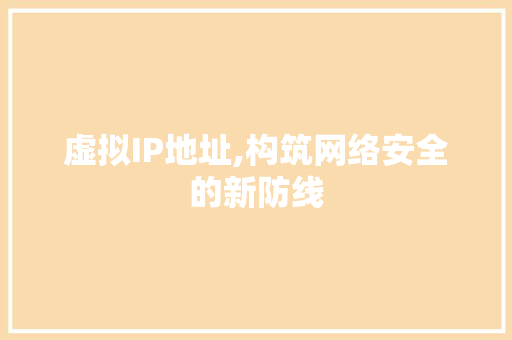 虚拟IP地址,构筑网络安全的新防线 虚拟IP地址,构筑网络安全的新防线 百度SEO