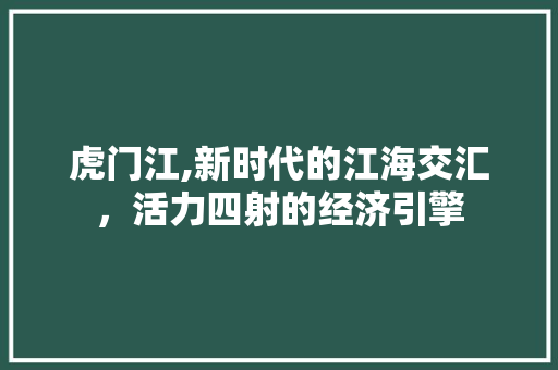 虎门江,新时代的江海交汇，活力四射的经济引擎
