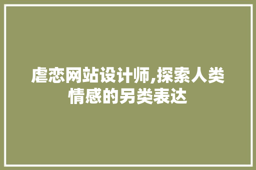 虐恋网站设计师,探索人类情感的另类表达 虐恋网站设计师,探索人类情感的另类表达 SEO关键词