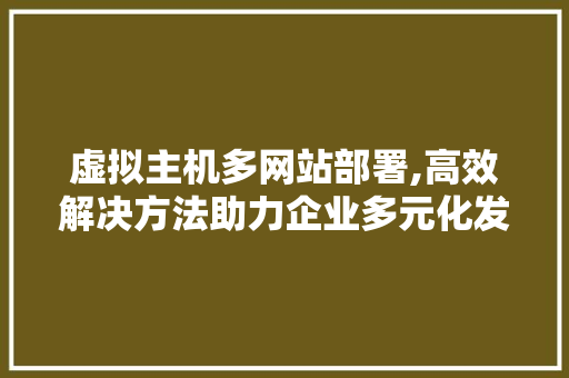 虚拟主机多网站部署,高效解决方法助力企业多元化发展