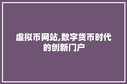 虚拟币网站,数字货币时代的创新门户