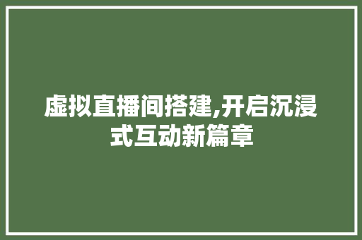 虚拟直播间搭建,开启沉浸式互动新篇章 虚拟直播间搭建,开启沉浸式互动新篇章 SEO关键词