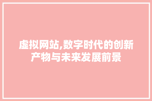 虚拟网站,数字时代的创新产物与未来发展前景