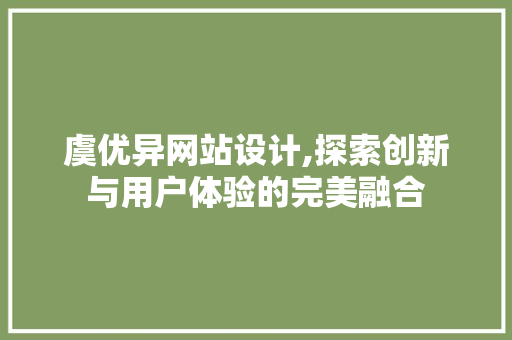 虞优异网站设计,探索创新与用户体验的完美融合
