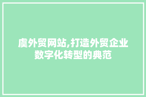 虞外贸网站,打造外贸企业数字化转型的典范