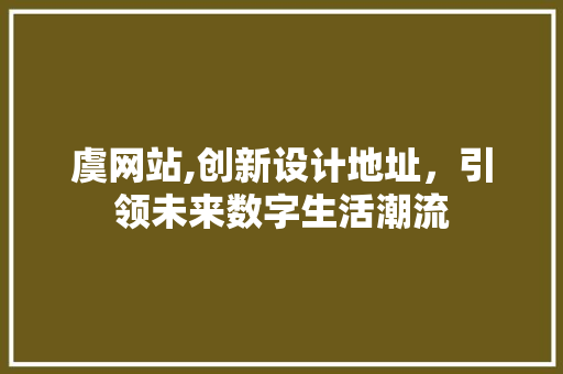 虞网站,创新设计地址，引领未来数字生活潮流