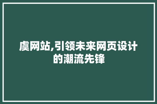 虞网站,引领未来网页设计的潮流先锋