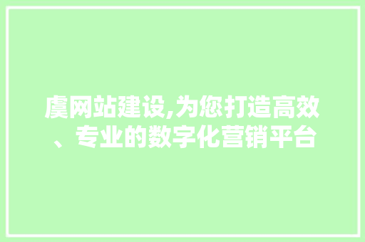 虞网站建设,为您打造高效、专业的数字化营销平台