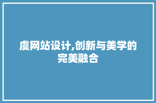 虞网站设计,创新与美学的完美融合