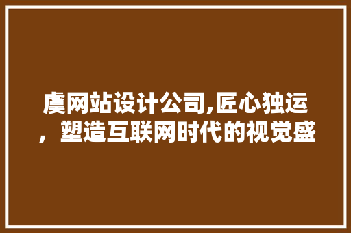 虞网站设计公司,匠心独运，塑造互联网时代的视觉盛宴