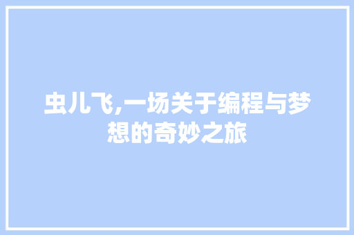 虫儿飞,一场关于编程与梦想的奇妙之旅 虫儿飞,一场关于编程与梦想的奇妙之旅 百度SEO