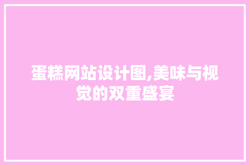 蛋糕网站设计图,美味与视觉的双重盛宴 蛋糕网站设计图,美味与视觉的双重盛宴 百度SEO