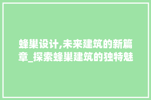 蜂巢设计,未来建筑的新篇章_探索蜂巢建筑的独特魅力