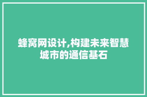 蜂窝网设计,构建未来智慧城市的通信基石 蜂窝网设计,构建未来智慧城市的通信基石 网站建设公司