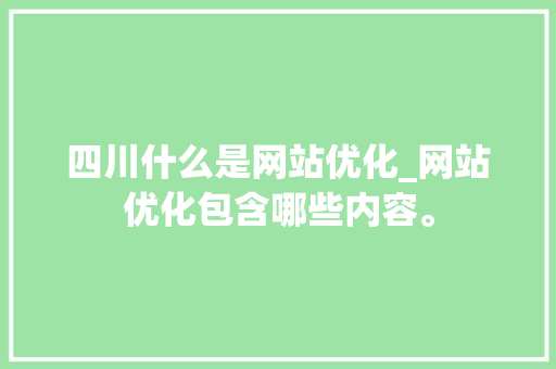 四川什么是网站优化_网站优化包含哪些内容。 四川什么是网站优化_网站优化包含哪些内容。 百度SEO