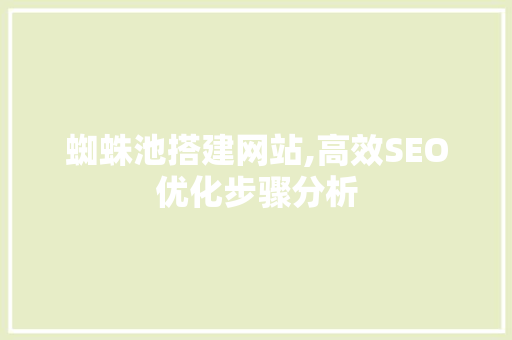 蜘蛛池搭建网站,高效SEO优化步骤分析