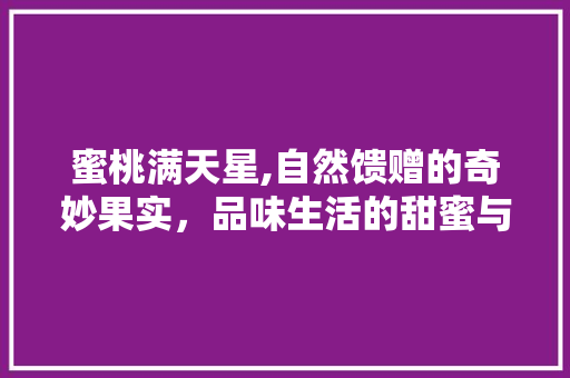 蜜桃满天星,自然馈赠的奇妙果实，品味生活的甜蜜与诗意 蜜桃满天星,自然馈赠的奇妙果实，品味生活的甜蜜与诗意 必应SEO