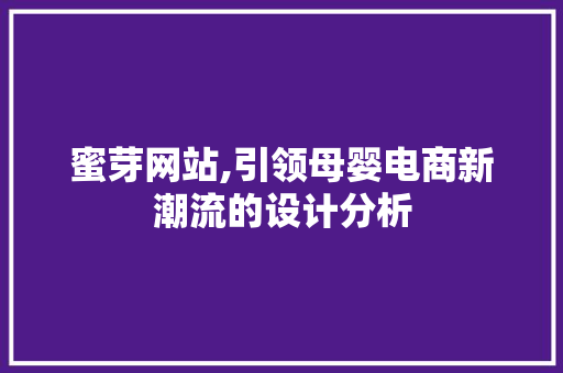 蜜芽网站,引领母婴电商新潮流的设计分析