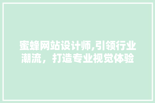 蜜蜂网站设计师,引领行业潮流，打造专业视觉体验 蜜蜂网站设计师,引领行业潮流，打造专业视觉体验 必应SEO