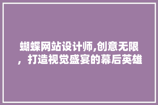 蝴蝶网站设计师,创意无限，打造视觉盛宴的幕后英雄