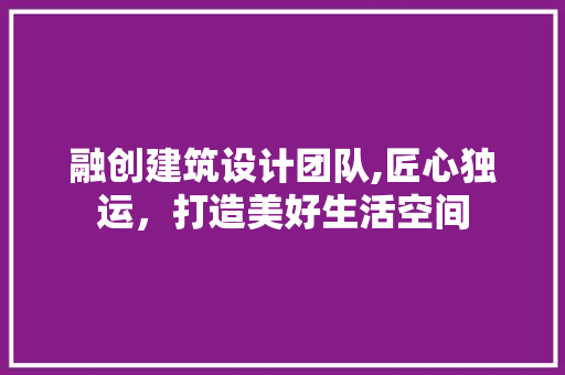 融创建筑设计团队,匠心独运，打造美好生活空间 融创建筑设计团队,匠心独运，打造美好生活空间 必应SEO
