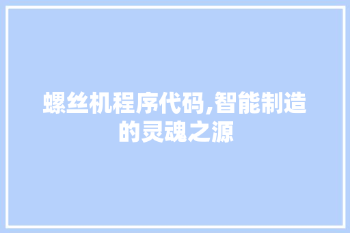 螺丝机程序代码,智能制造的灵魂之源