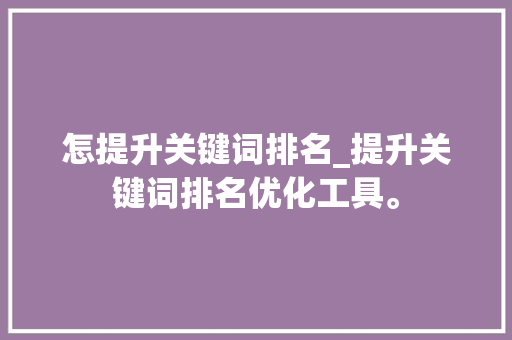 怎提升关键词排名_提升关键词排名优化工具。