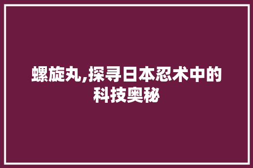 螺旋丸,探寻日本忍术中的科技奥秘