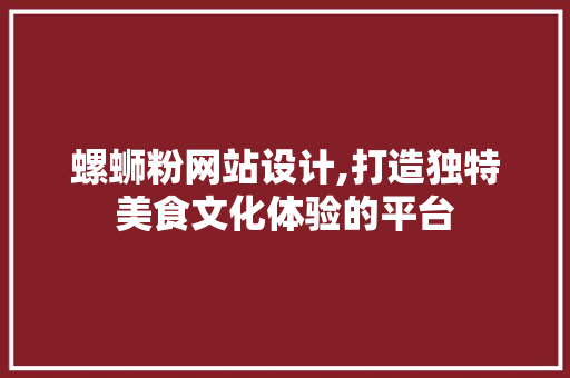 螺蛳粉网站设计,打造独特美食文化体验的平台 螺蛳粉网站设计,打造独特美食文化体验的平台 网站建设公司