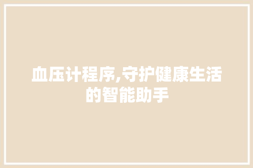 血压计程序,守护健康生活的智能助手